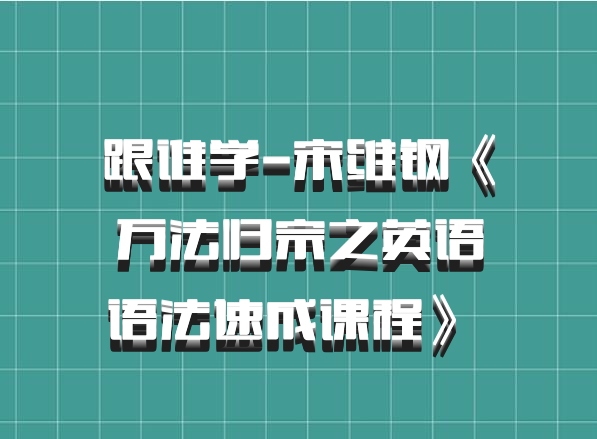 跟谁学-宋维钢《万法归宗之英语语法速成课程》 百度网盘