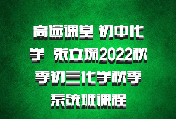 高途课堂 初中化学 百度网盘 张立琛2022秋季初三化学秋季系统班课程