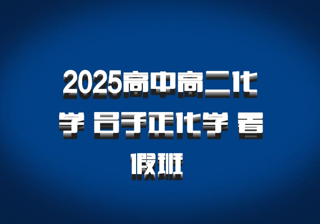 2025高中高二化学 吕子正化学 暑假班 百度网盘