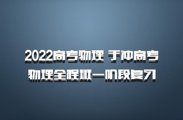2022高考物理 于冲高考物理全程班一阶段复习