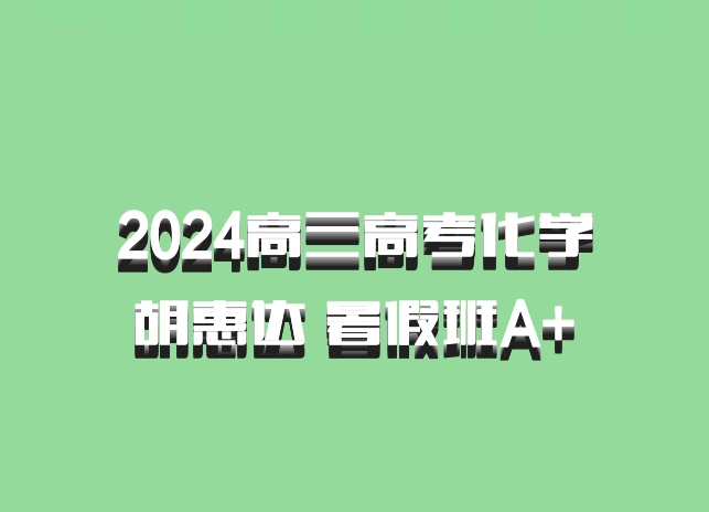 2024高三高考化学 胡惠达 暑假班A+ 百度网盘
