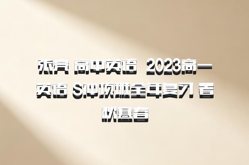 张亮 高中英语 百度网盘 2023高一英语 S冲顶班全年复习 暑秋寒春