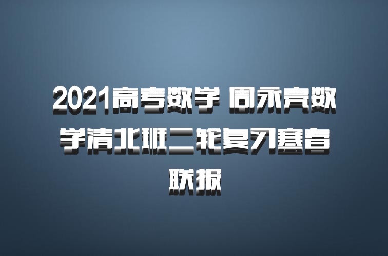 2021高考数学 周永亮数学清北班二轮复习寒春联报