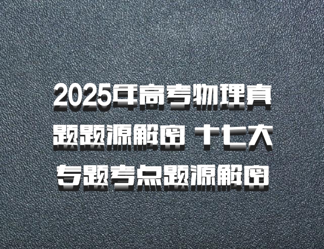 2025年高考物理真题题源解密 十七大专题考点题源解密