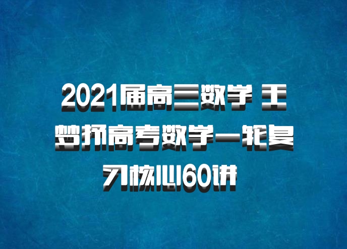 2021届高三数学 王梦抒高考数学一轮复习核心60讲 百度网盘