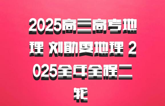 2025高三高考地理 刘勖雯地理 2025全年全程二轮 百度网盘