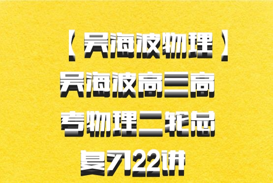 【吴海波物理】吴海波高三高考物理二轮总复习22讲 百度网盘