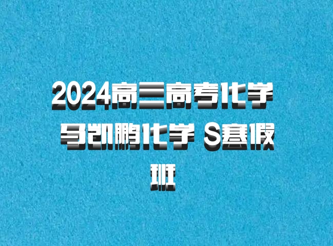 2024高三高考化学 马凯鹏化学 S寒假班 百度网盘