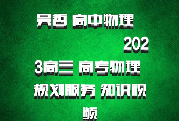 吴哲 高中物理 百度网盘 ​​​​​​​2023高三 高考物理 规划服务 知识视频