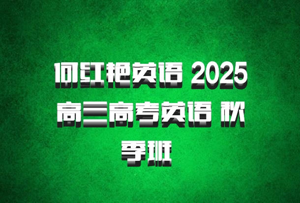 何红艳英语 2025高三高考英语 秋季班 百度网盘