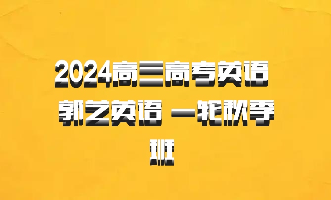 2024高三高考英语 郭艺英语 一轮秋季班 百度网盘
