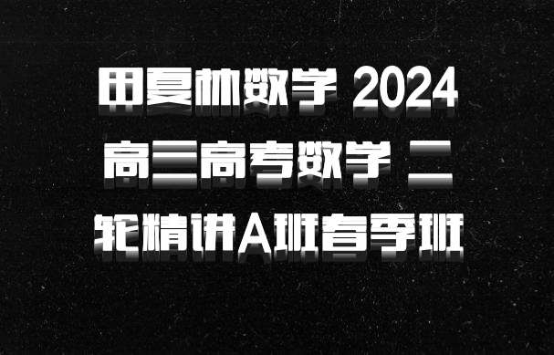 田夏林数学 2024高三高考数学 二轮精讲A班春季班 百度网盘