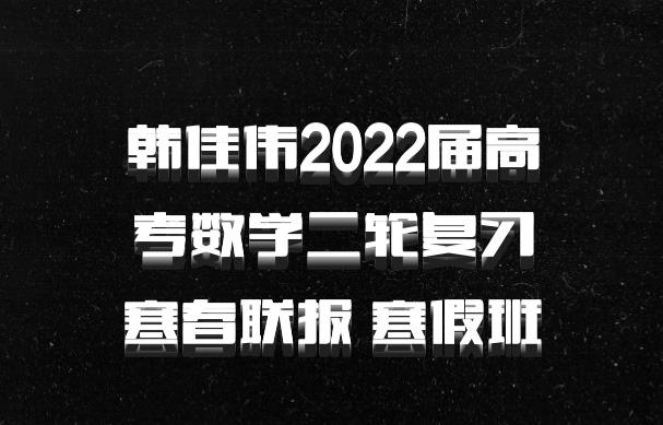 韩佳伟2022届高考数学二轮复习寒春联报 寒假班