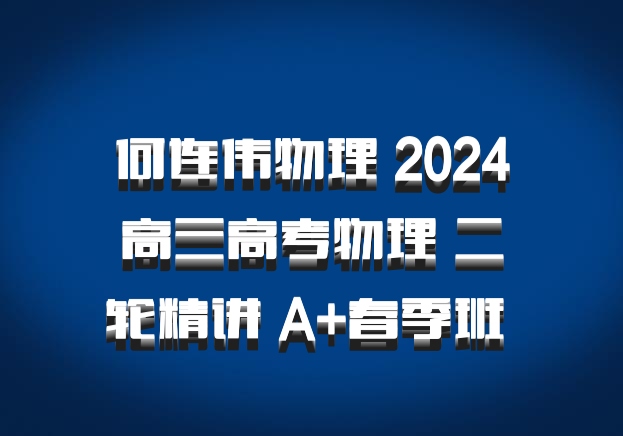 何连伟物理 2024高三高考物理 二轮精讲 A+春季班 百度网盘