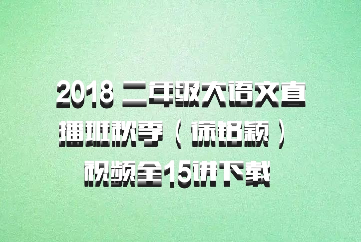 2018 二年级大语文直播班秋季（徐铭颖） 视频全15讲下载 百度网盘