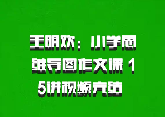 王明欢：小学思维导图作文课 15讲视频完结 百度网盘