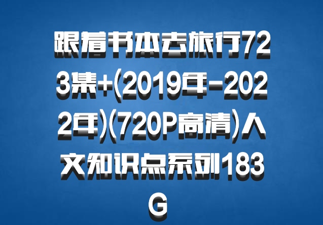 跟着书本去旅行723集+(2019年-2022年)(720P高清)人文知识点系列183G 百度网盘