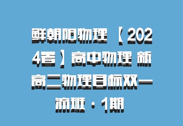 鲜朝阳物理 【2024暑】高中物理 新高二物理目标双一流班·1期 百度网盘