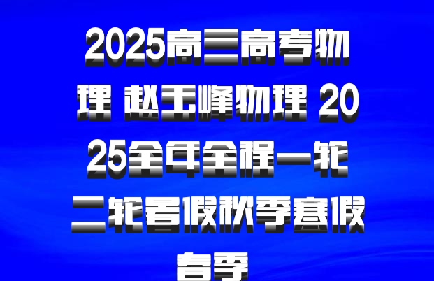 2025高三高考物理 赵玉峰物理 2025全年全程一轮二轮暑假秋季寒假春季 百度网盘