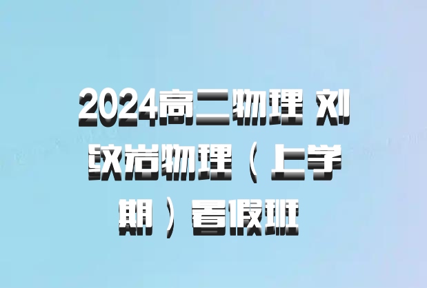 2024高二物理 刘纹岩物理（上学期）暑假班 百度网盘