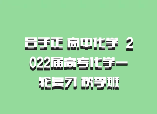 吕子正 高中化学 百度网盘 2022届高考化学一轮复习 秋季班