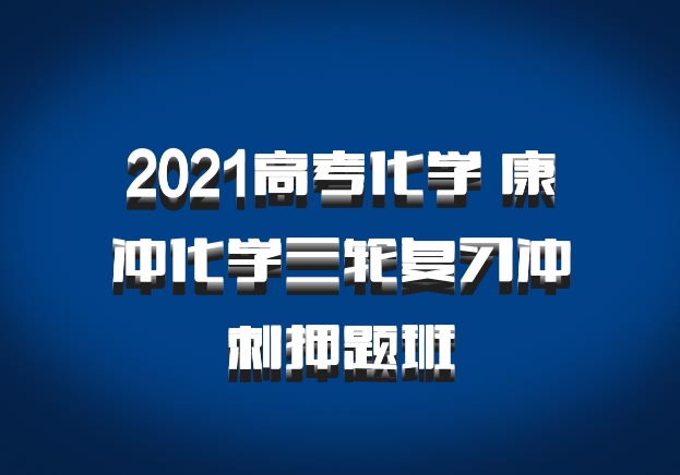 2021高考化学 康冲化学三轮复习冲刺押题班