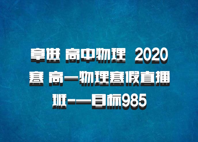章进 高中物理 百度网盘 2020寒 高一物理寒假直播班-—目标985
