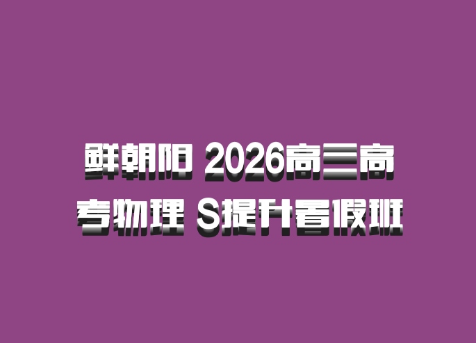 鲜朝阳 2026高三高考物理 S提升暑假班