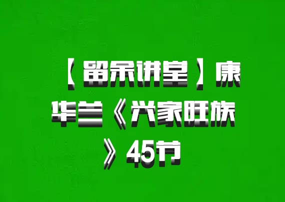 【留余讲堂】康华兰《兴家旺族》45节 百度网盘