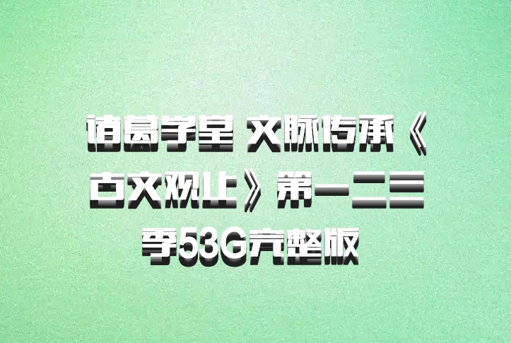 诸葛学堂 文脉传承《古文观止》第一二三季53G完整版 百度网盘