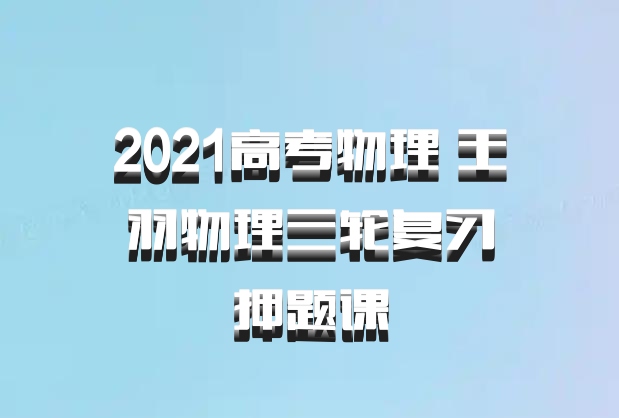 2021高考物理 王羽物理三轮复习押题课