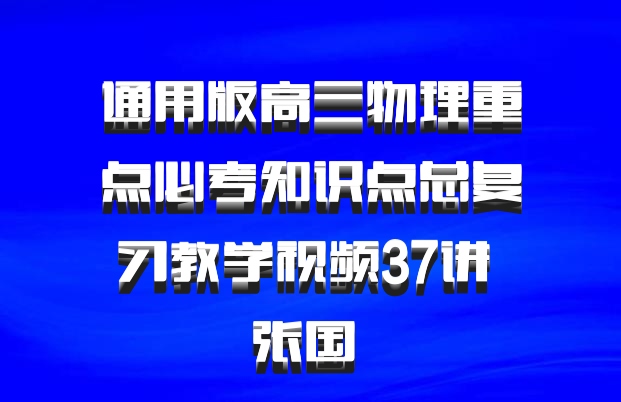 通用版高三物理重点必考知识点总复习教学视频37讲 张国 百度网盘