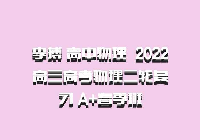 李搏 高中物理 百度网盘 2022高三高考物理二轮复习 A+春季班