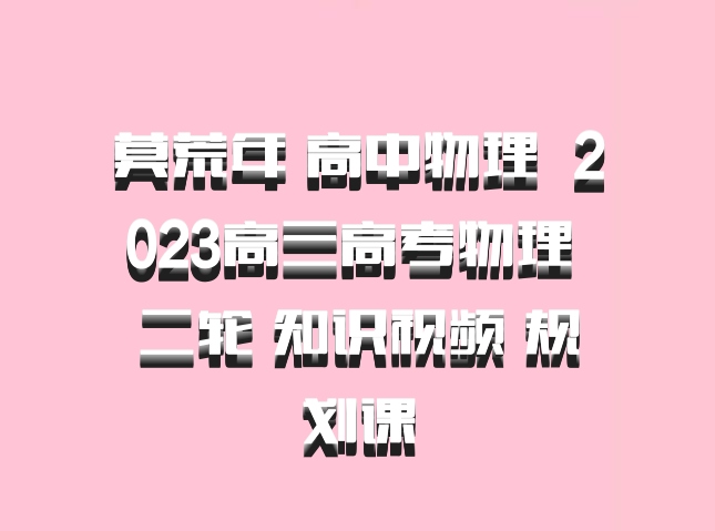 莫荒年 高中物理 百度网盘 2023高三高考物理 二轮 知识视频 规划课