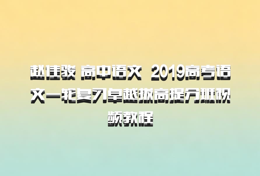 赵佳骏 高中语文 百度网盘 2019高考语文一轮复习卓越拔高提分班视频教程