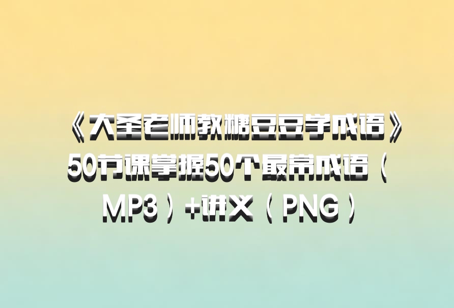 《大圣老师教糖豆豆学成语》50节课掌握50个最常成语（MP3）+讲义（PNG）百度网盘