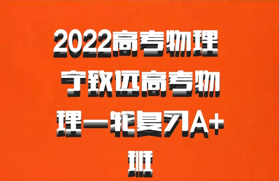 2022高考物理 宁致远高考物理一轮复习A+班