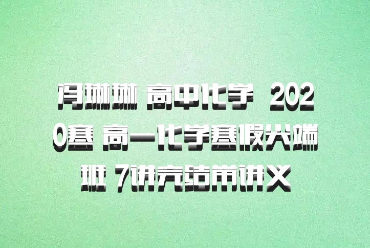 冯琳琳 高中化学 百度网盘 2020寒 高一化学寒假尖端班 7讲完结带讲义