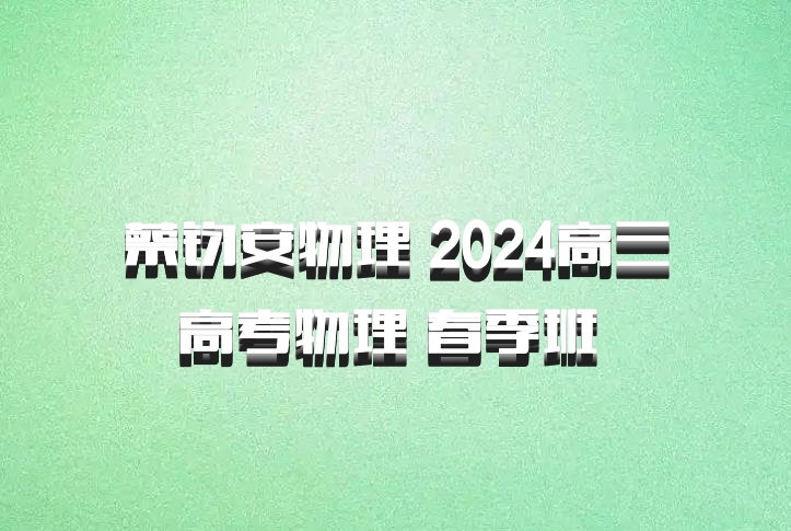 蔡钧安物理 2024高三高考物理 春季班 百度网盘