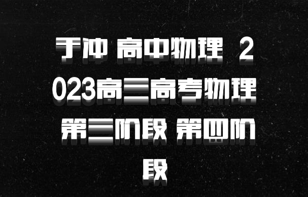 于冲 高中物理 百度网盘 2023高三高考物理 第三阶段 第四阶段