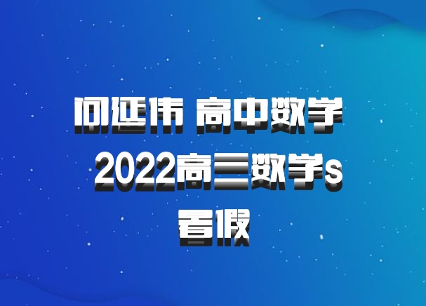 问延伟 高中数学 百度网盘 2022高三数学s暑假