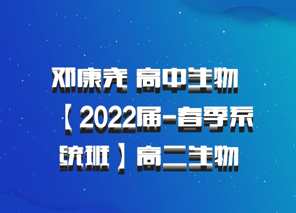 邓康尧 高中生物 百度网盘【2022届-春季系统班】高二生物