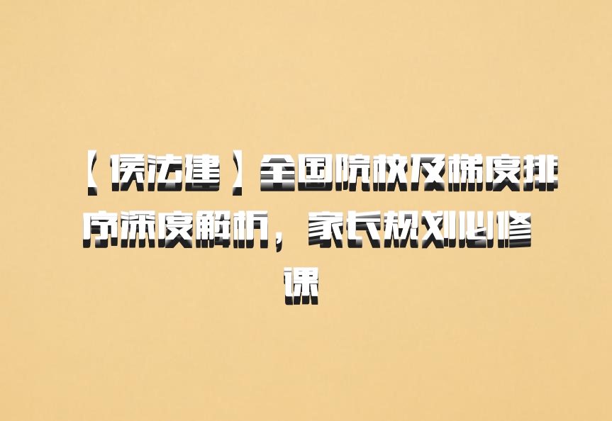 【侯法建】全国院校及梯度排序深度解析，家长规划必修课 百度网盘