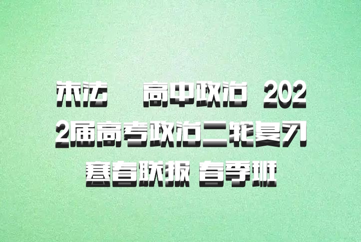 朱法垚 高中政治 百度网盘 2022届高考政治二轮复习寒春联报 春季班