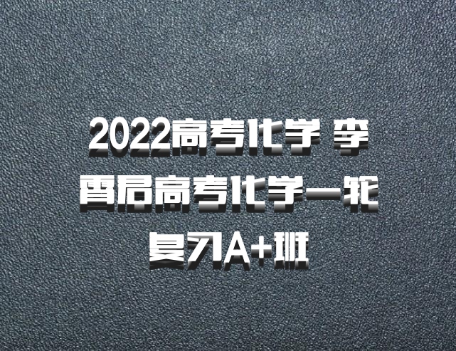 2022高考化学 李霄君高考化学一轮复习A+班