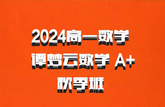2024高一数学 谭梦云数学 A+秋季班 百度网盘