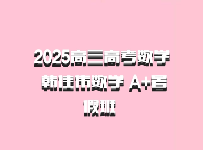 2025高三高考数学 韩佳伟数学 A+暑假班 百度网盘