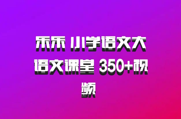 乐乐 小学语文大语文课堂 350+视频 百度网盘