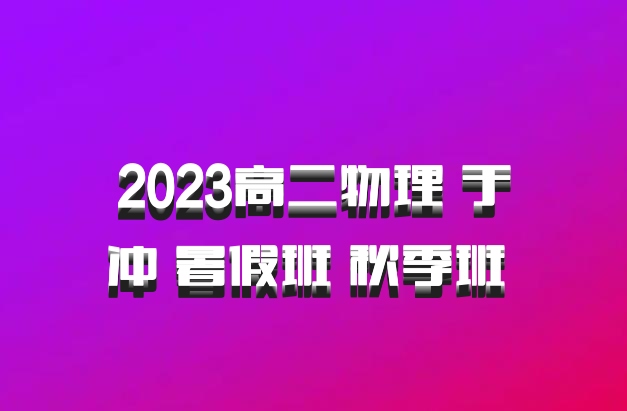 2023高二物理 于冲 暑假班 秋季班 百度网盘