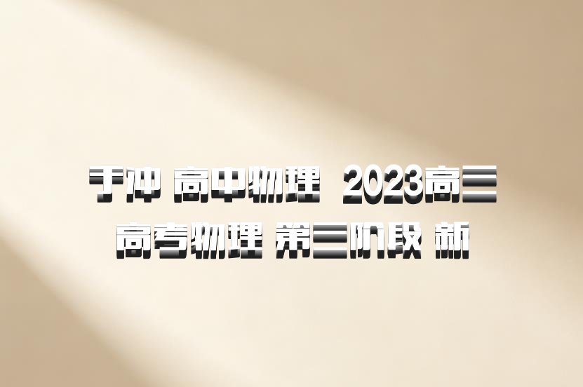 于冲 高中物理 百度网盘 2023高三高考物理 第三阶段 新